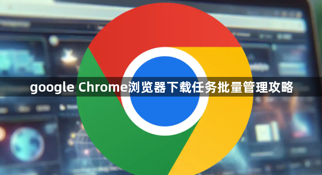google Chrome浏览器下载任务批量管理攻略1