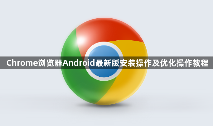 Chrome浏览器Android最新版安装操作及优化操作教程1