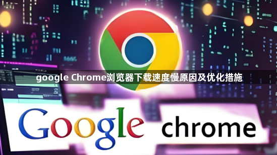 google Chrome浏览器下载速度慢原因及优化措施1