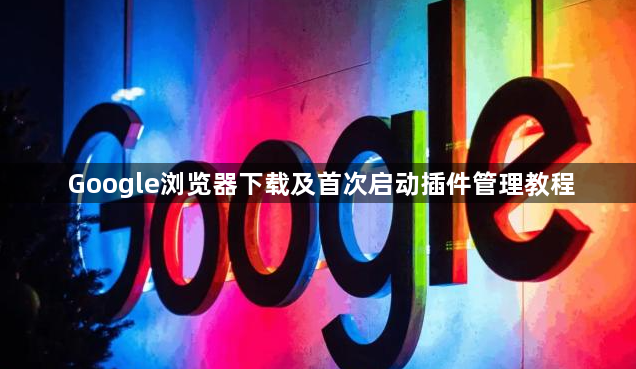 Google浏览器下载及首次启动插件管理教程1