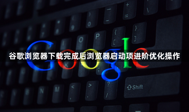谷歌浏览器下载完成后浏览器启动项进阶优化操作1