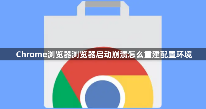 Chrome浏览器浏览器启动崩溃怎么重建配置环境1