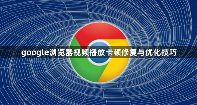 google浏览器视频播放卡顿修复与优化技巧1