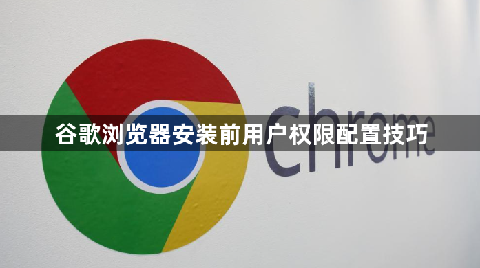 谷歌浏览器安装前用户权限配置技巧1