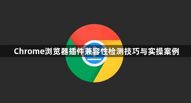 Chrome浏览器插件兼容性检测技巧与实操案例1