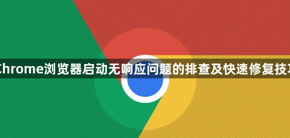 Chrome浏览器启动无响应问题的排查及快速修复技巧1