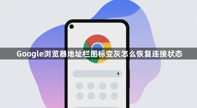 Google浏览器地址栏图标变灰怎么恢复连接状态1