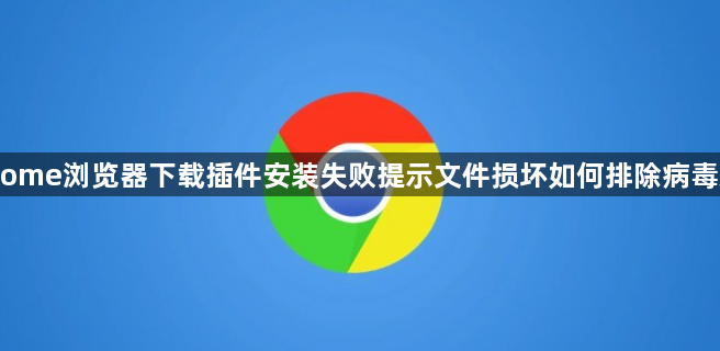 Chrome浏览器下载插件安装失败提示文件损坏如何排除病毒感染1