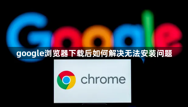 google浏览器下载后如何解决无法安装问题1