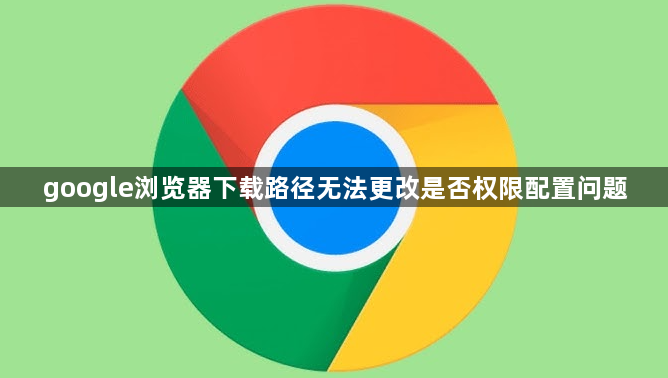 google浏览器下载路径无法更改是否权限配置问题1