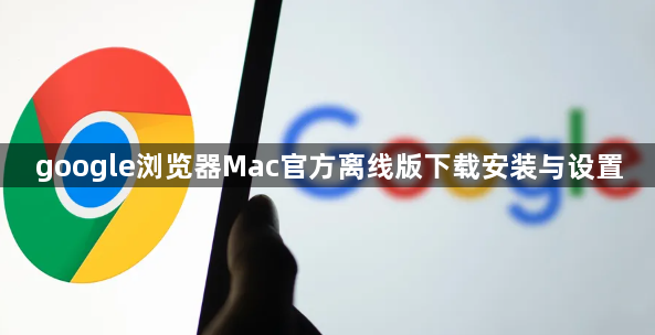 google浏览器Mac官方离线版下载安装与设置1