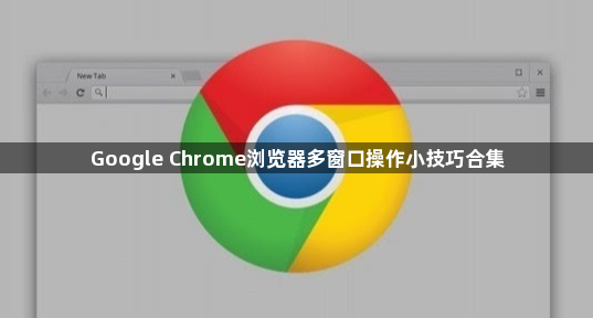 Google Chrome浏览器多窗口操作小技巧合集1