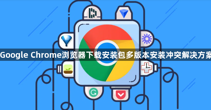 Google Chrome浏览器下载安装包多版本安装冲突解决方案1