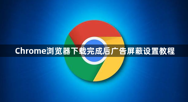 Chrome浏览器下载完成后广告屏蔽设置教程1