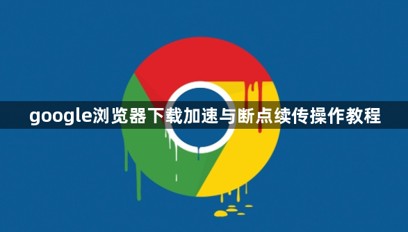 google浏览器下载加速与断点续传操作教程1