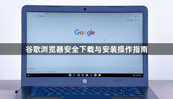 谷歌浏览器安全下载与安装操作指南1