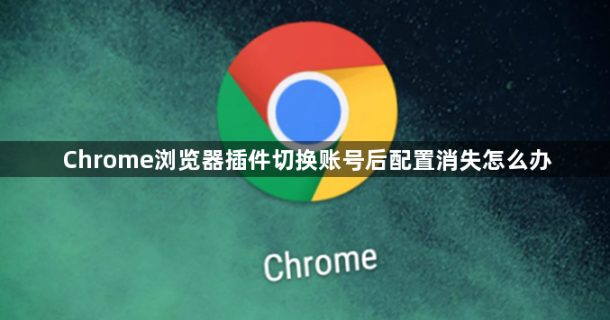 Chrome浏览器插件切换账号后配置消失怎么办1