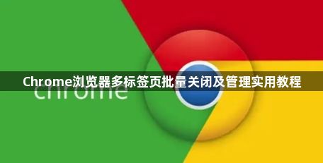 Chrome浏览器多标签页批量关闭及管理实用教程1