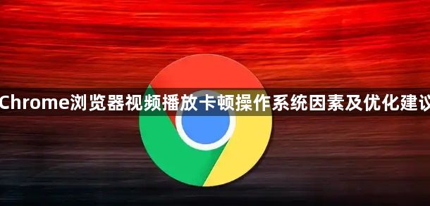 Chrome浏览器视频播放卡顿操作系统因素及优化建议1