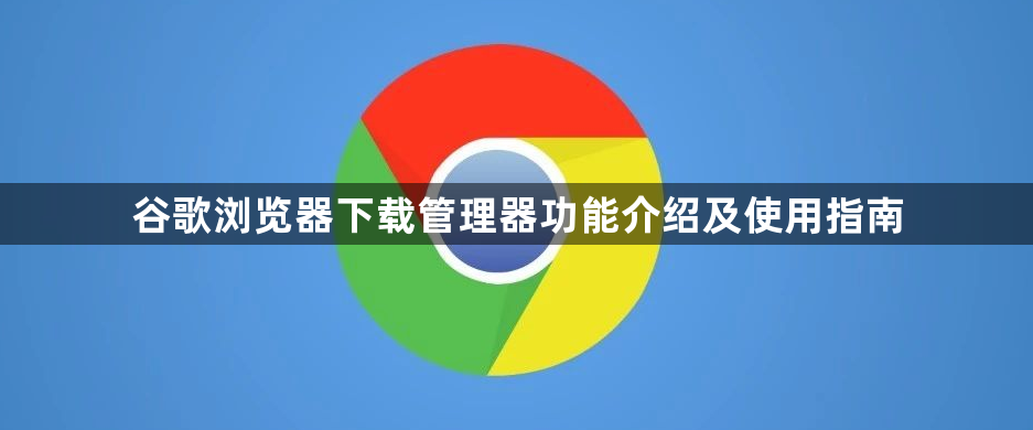 谷歌浏览器下载管理器功能介绍及使用指南1