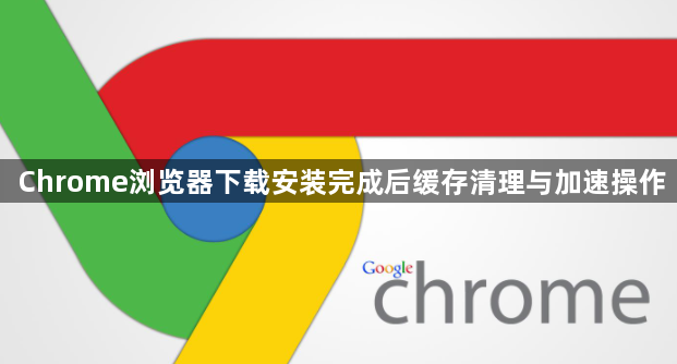 Chrome浏览器下载安装完成后缓存清理与加速操作1