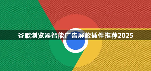 谷歌浏览器智能广告屏蔽插件推荐20251