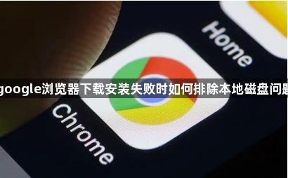 google浏览器下载安装失败时如何排除本地磁盘问题1