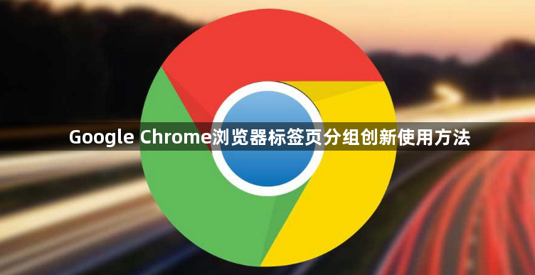 Google Chrome浏览器标签页分组创新使用方法1