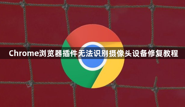 Chrome浏览器插件无法识别摄像头设备修复教程1