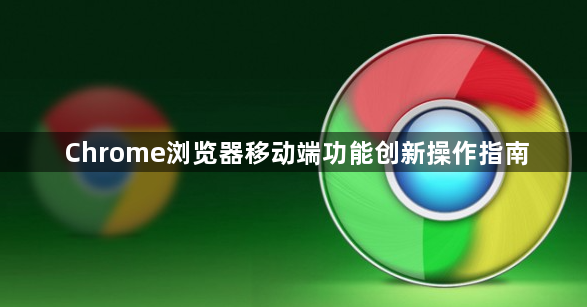Chrome浏览器移动端功能创新操作指南1