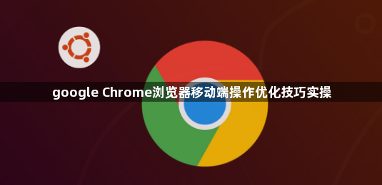 google Chrome浏览器移动端操作优化技巧实操1