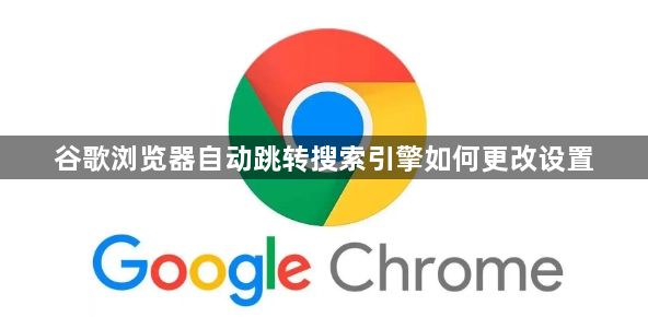 谷歌浏览器自动跳转搜索引擎如何更改设置1