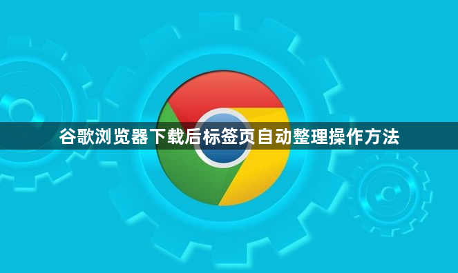 谷歌浏览器下载后标签页自动整理操作方法1