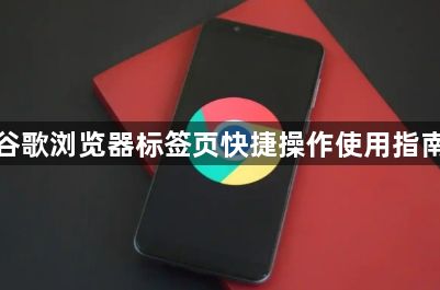 谷歌浏览器标签页快捷操作使用指南1