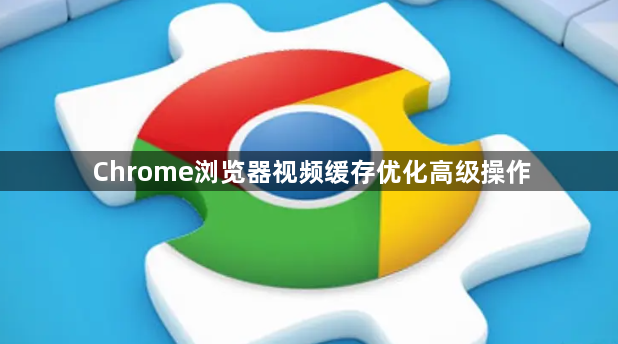 Chrome浏览器视频缓存优化高级操作1