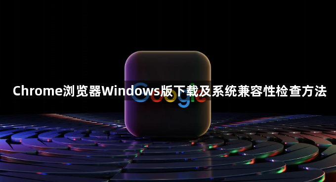 Chrome浏览器Windows版下载及系统兼容性检查方法1