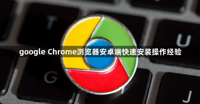 google Chrome浏览器安卓端快速安装操作经验1