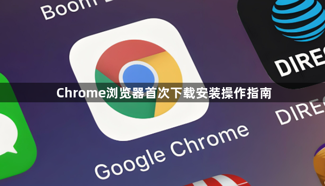 Chrome浏览器首次下载安装操作指南1