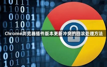 Chrome浏览器插件版本更新冲突的回滚处理方法1