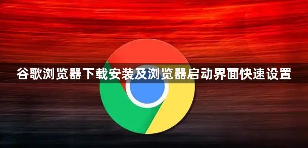 谷歌浏览器下载安装及浏览器启动界面快速设置1