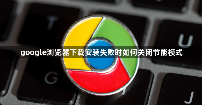 google浏览器下载安装失败时如何关闭节能模式1