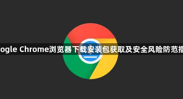 google Chrome浏览器下载安装包获取及安全风险防范措施1