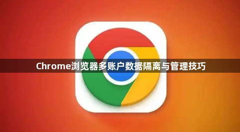 Chrome浏览器多账户数据隔离与管理技巧1