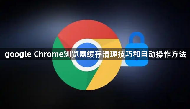 google Chrome浏览器缓存清理技巧和自动操作方法1