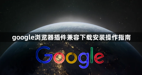 google浏览器插件兼容下载安装操作指南1