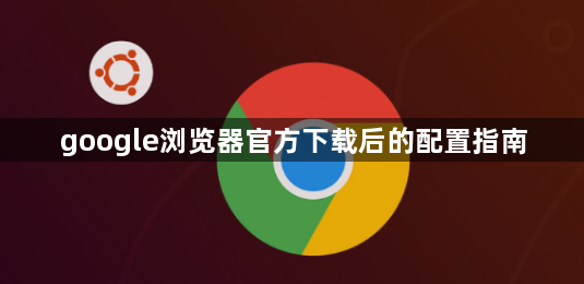 google浏览器官方下载后的配置指南1