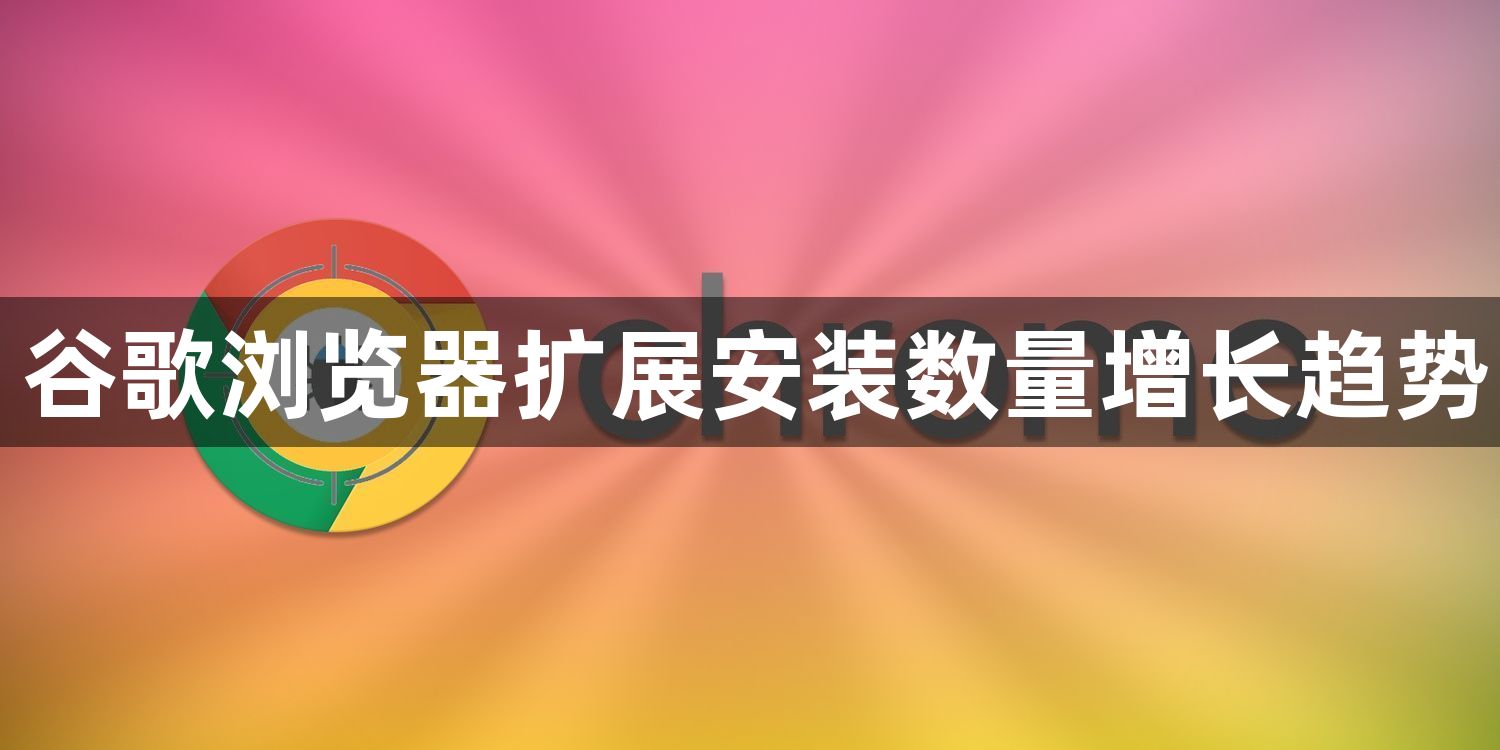 谷歌浏览器扩展安装数量增长趋势1