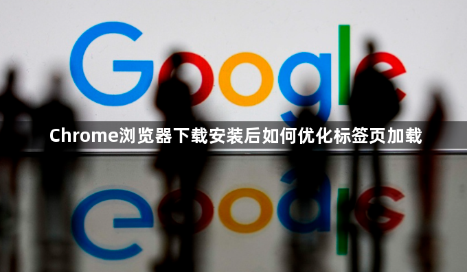 Chrome浏览器下载安装后如何优化标签页加载1