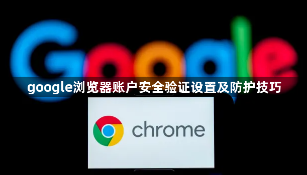 google浏览器账户安全验证设置及防护技巧1