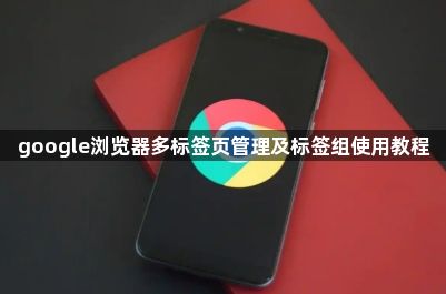 google浏览器多标签页管理及标签组使用教程1